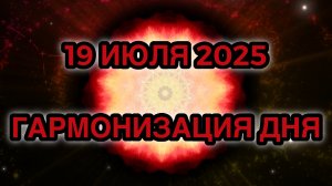 Гармонизация дня 19 июля 2025. Трансформационная Медитация.