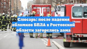 Слюсарь: после падения обломков БПЛА в Ростовской области загорелись дома