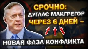 Дуглас Макгрегор: ОСТАЛОСЬ 6 ДНЕЙ ДО НОВОЙ СТАДИИ ЭСКАЛАЦИИ? Последние сигналы Запада