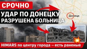 ⚡ Срочно: ВСУ нанесли удар HIMARS по центру Донецка — есть раненые, разрушена больница