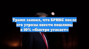 Трамп заявил, что БРИКС после его угрозы ввести пошлины в 10% «быстро угасает»