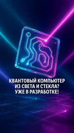 Квантовый компьютер из света и стекла? Уже в разработке!