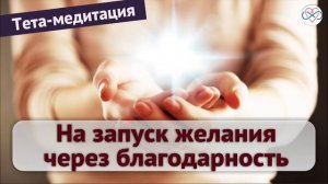 Тета-медитация на запуск желания через благодарность