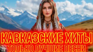 КАВКАЗСКИЕ ПЕСНИ для ДУШИ ⛰️ Золотая Коллекция Хитов 🎧 ТЫ ЗАХОЧЕШЬ ПЕРЕСЛУШИВАТЬ ИХ постоянно!