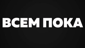 ВСЕМ ПОКА ПРОЩАЙТЕ ДРУЗЬЯ