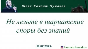 Шейх Хамзат Чумаков | Не лезьте в шариатские споры без знаний (18.07.2025г).