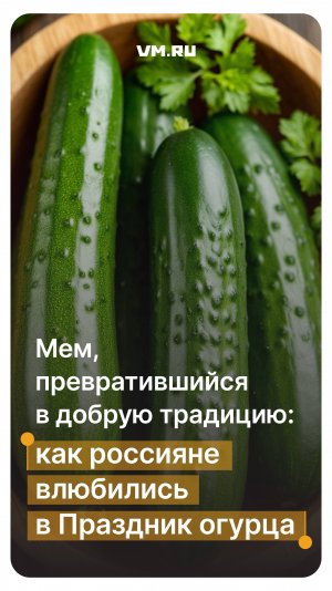Мем, превратившийся в добрую традицию: как россияне влюбились в Праздник огурца // Вечерняя Москва