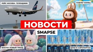 Громкие новости Smapse: рейсы в Геленджик, падение цен в аэропортах и Лабубу!