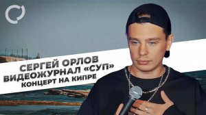 Сергей Орлов, видеожурнал «СУП» (концерт на Кипре, 2023)