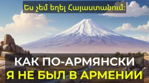 Как сказать по-армянски "Я не бывал в Армении".