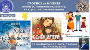 ПРОГНОЗ на 18 ИЮЛЯ, пятница, день СМИРЕНИЯ, 2025 эпохиВодолея,Кали-юги,5й К.расы,2йСолнечной системы