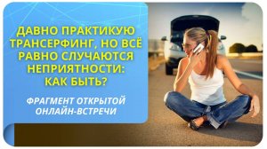 Давно практикую Трансерфинг, но всё равно случаются неприятности. Почему?