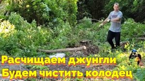 СОБИРАЕМСЯ ЧИСТИТЬ КОЛОДЕЦ / РАСЧИЩАЕМ ДЖУНГЛИ (17 СЕРИЯ)