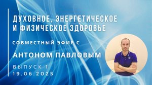 Эфир с Антоном Павловым "Духовное, энергетическое и физическое здоровье Человека" 19.06.25 Выпуск 1