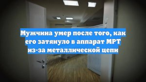 Мужчина умер после того, как его затянуло в аппарат МРТ из-за металлической цепи