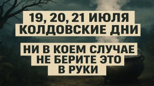 19, 20 и 21 июля, самые опасные дни года: чего категорически нельзя делать в колдовские дни