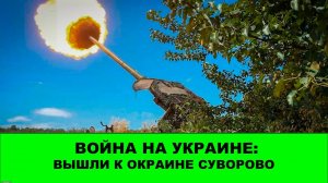 20.07 Война на Украине: Вышли к окраине Суворово