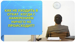 Как не уходить в откат, когда с намерением ничего не происходит?
