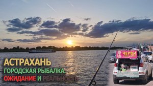 Астрахань - Городская рыбалка. Ожидание и Реальность