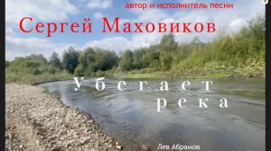 Убегает река - автор и исполнитель песни Сергей Маховиков .