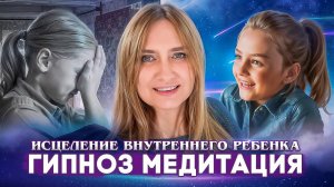 Медитация ИСЦЕЛЕНИЕ внутреннего ребенка | Гипноз для проработки детских травм