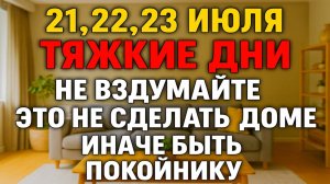21, 22, 23 июля – тяжкие дни: что нельзя делать дома, чтобы не привлечь беду, приметы и обряды