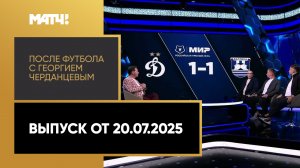 «После футбола с Георгием Черданцевым». Выпуск от 20.07.2025