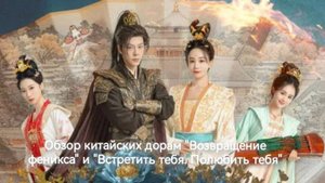 Обзор китайских дорам "Возвращение феникса" и "Встретить тебя. Полюбить тебя".