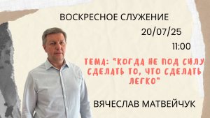 Воскресное служение//Вячеслав Матвейчук "Когда не под силу сделать то, что сделать легко"// 20.07.25