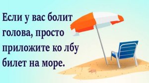 ЕСЛИ У ВАС БОЛИТ ГОЛОВА, ПРОСТО ПРИЛОЖИТЕ КО ЛБУ БИЛЕТ НА МОРЕ!