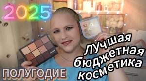ЛУЧШАЯ БЮДЖЕТНАЯ КОСМЕТИКА ЗА ПЕРВУЮ ПОЛОВИНУ 2025 ГОДА
