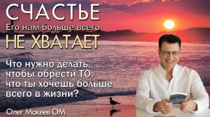 Счастье: его нам больше всего не хватает. Олег Макеев ОМ