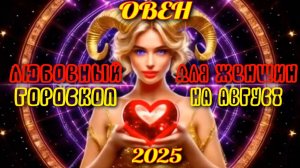Овен. Любовный гороскоп для женщин  на август 2025 года.