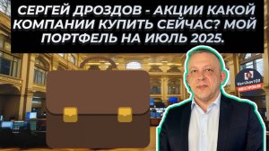 Сергей Дроздов - Акции Какой Компании Купить СЕЙЧАС? Мой Портфель на Июль 2025.