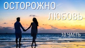 Часть 10 _Осторожно! Любовь!_ Новая христианская повесть.