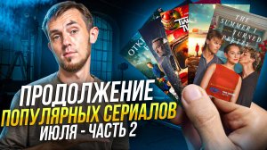 ПРОДОЛЖЕНИЕ ПОПУЛЯРНЫХ СЕРИАЛОВ / ИЮЛЬ 2025 / ЧАСТЬ 2