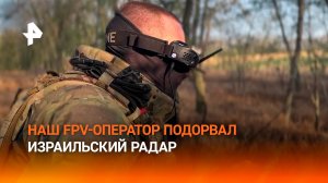 Боевая работа расчета FPV-дрона: уничтожение тактического радара израильского производства