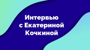 Беседы с экспертом: Екатерина Кочкина