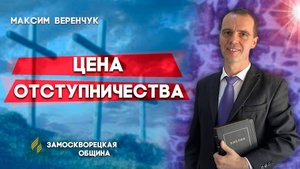Цена ОТСТУПНИЧЕСТВА / Максим Веренчук | Христианские проповеди АСД