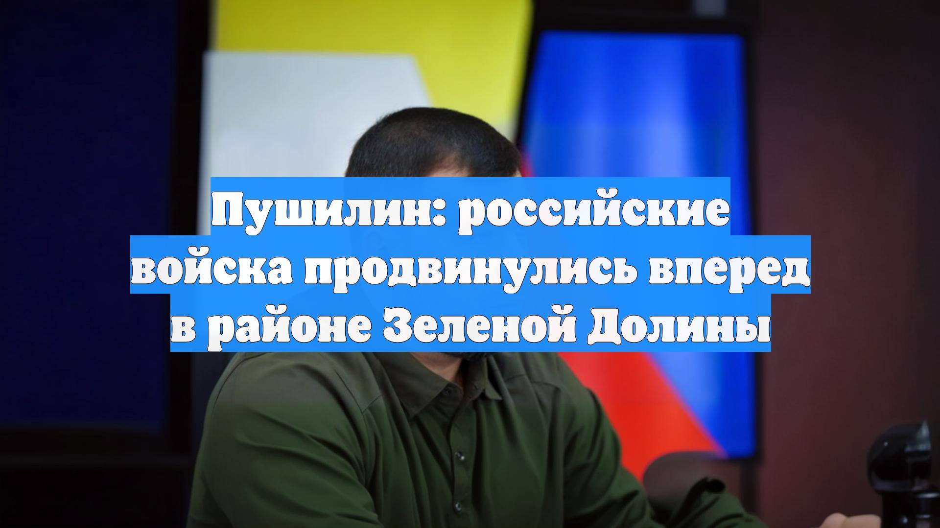 Пушилин: российские войска продвинулись вперед в районе Зеленой Долины