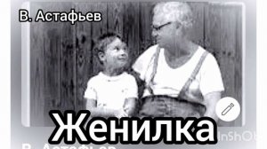 "ЖЕНИЛКА"  (рассказ )В. Астафьев