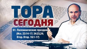 Тора сегодня 061: Паломнические праздники (Исход 23:14-17; 34:23,24; Второзаконие 16:1-17) | лекция