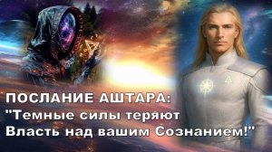 ПОСЛАНИЕ АШТАРА: "Темные силы теряют Власть над вашим Сознанием!"