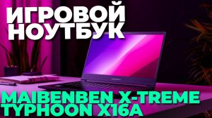 Игровой монстр Maibenben X-Treme Typhoon X16A — стоит ли брать? Полный обзор! ⚡💥