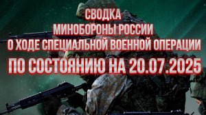 СВОДКИ МИНОБОРОНЫ РФ О ХОДЕ СВО ПО СОСТОЯНИЮ НА 20.07.2025. Новости