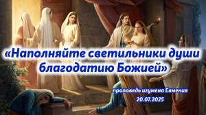 «Наполняйте светильники души благодатию Божией» - проповедь игумена Евмения 20.07.2025