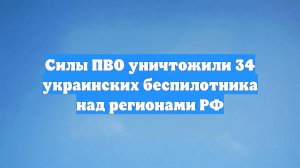 Силы ПВО уничтожили 34 украинских беспилотника над регионами РФ