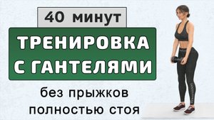 40 мин ПОДТЯГИВАЕМ ТЕЛО и ХУДЕЕМ🔥Тренировка с гантелями без прыжков (полностью стоя)