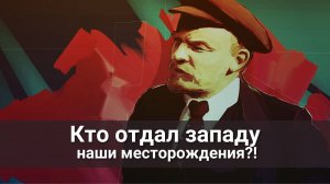Не Ленин отдал наши месторождения