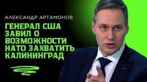 Александр Артамонов: Генерал США завил о возможности НАТО захватить Калининград